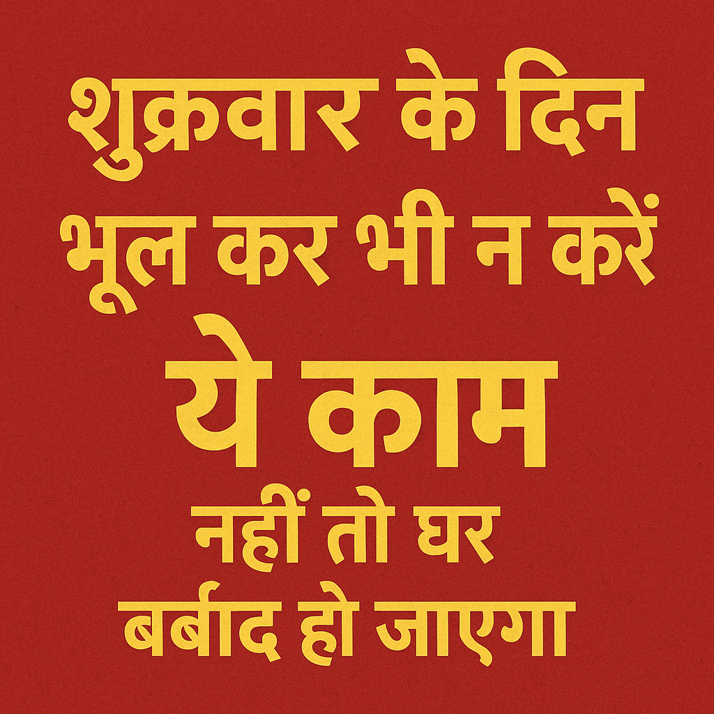 शुक्रवार के दिन भूल कर भी न करे यह काम नहीं तो घर बर्बाद हो जाएगा